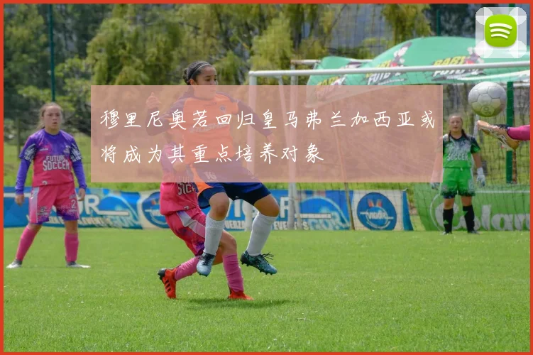 穆里尼奥若回归皇马弗兰加西亚或将成为其重点培养对象