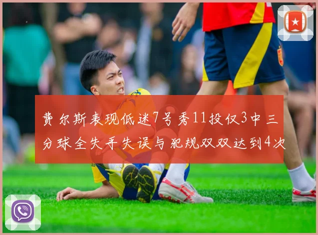 费尔斯表现低迷7号秀11投仅3中三分球全失手失误与犯规双双达到4次