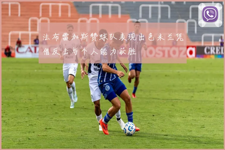 法布雷加斯赞球队表现出色米兰凭借反击与个人能力获胜